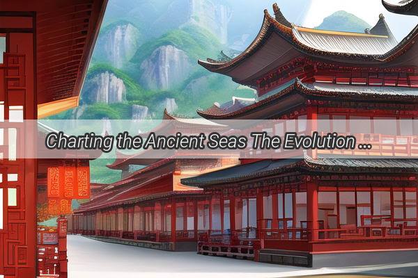 Charting the Ancient Seas The Evolution of Chinas Map of Timeless Wonders